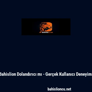 Bahislion Dolandırıcı mı - Ger&ccedil;ek Kullanıcı Deneyimi
